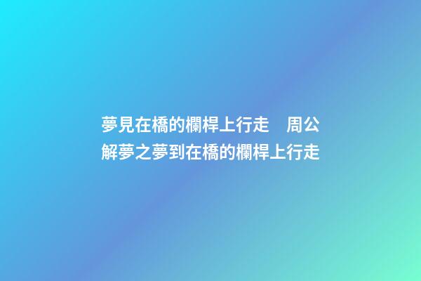 夢見在橋的欄桿上行走　周公解夢之夢到在橋的欄桿上行走